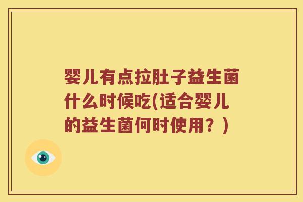 婴儿有点拉肚子益生菌什么时候吃(适合婴儿的益生菌何时使用？)