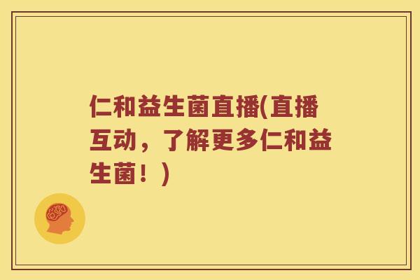 仁和益生菌直播(直播互动，了解更多仁和益生菌！)
