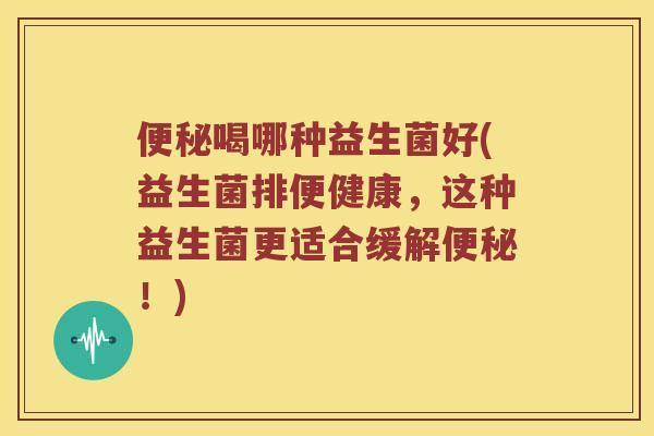 喝哪种益生菌好(益生菌排便健康,这种益生菌更适合缓解!) 喝哪种益生菌好(益生菌排便健康,这种益生菌更适合缓解!)