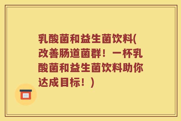 乳酸菌和益生菌饮料(改善肠道菌群！一杯乳酸菌和益生菌饮料助你达成目标！)