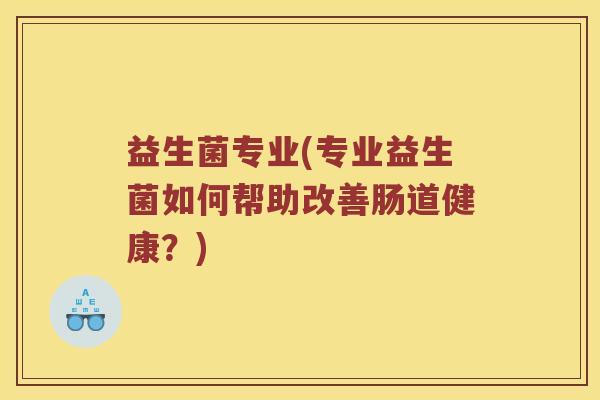 益生菌专业(专业益生菌如何帮助改善肠道健康？)