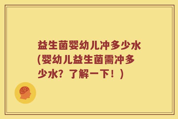 益生菌婴幼儿冲多少水(婴幼儿益生菌需冲多少水?了解一下!) 益生菌婴幼儿冲多少水(婴幼儿益生菌需冲多少水?了解一下!)