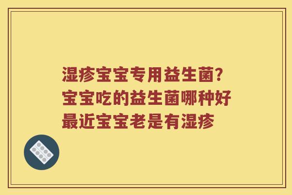 宝宝专用益生菌?宝宝吃的益生菌哪种好近宝宝老是有 宝宝专用益生菌?宝宝吃的益生菌哪种好近宝宝老是有