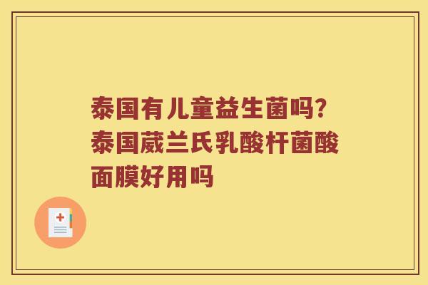 泰国有儿童益生菌吗？泰国葳兰氏乳酸杆菌酸面膜好用吗