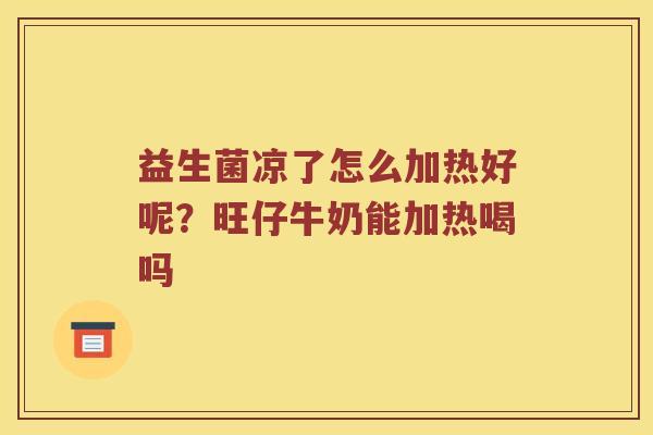 益生菌凉了怎么加热好呢？旺仔牛奶能加热喝吗