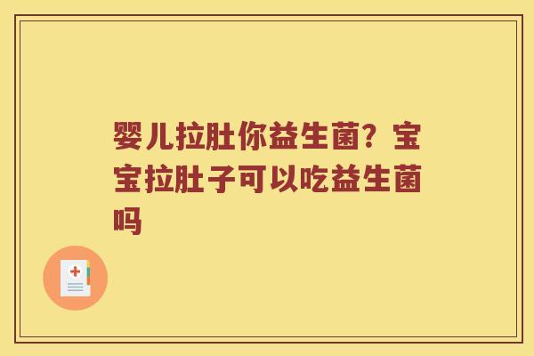 婴儿拉肚你益生菌？宝宝拉肚子可以吃益生菌吗