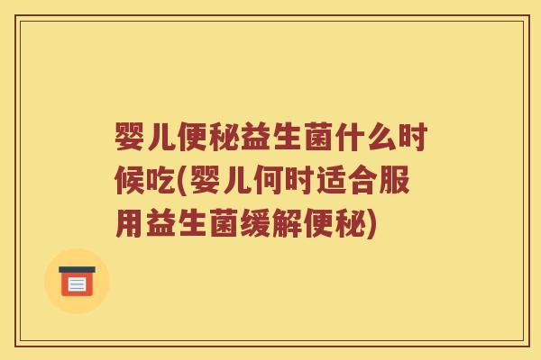 婴儿益生菌什么时候吃(婴儿何时适合服用益生菌缓解) 婴儿益生菌什么时候吃(婴儿何时适合服用益生菌缓解)