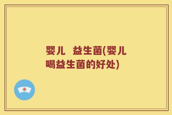 婴儿  益生菌(婴儿喝益生菌的好处)
