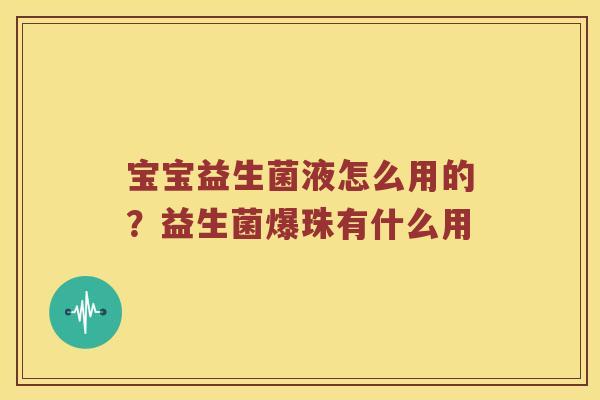宝宝益生菌液怎么用的？益生菌爆珠有什么用