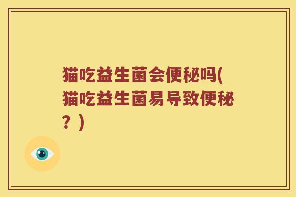 猫吃益生菌会吗(猫吃益生菌易导致?) 猫吃益生菌会吗(猫吃益生菌易导致?)