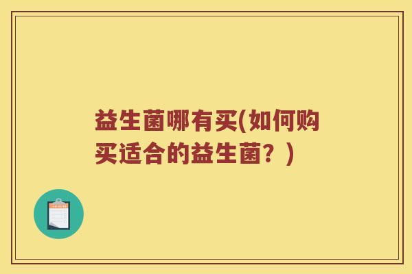 益生菌哪有买(如何购买适合的益生菌？)