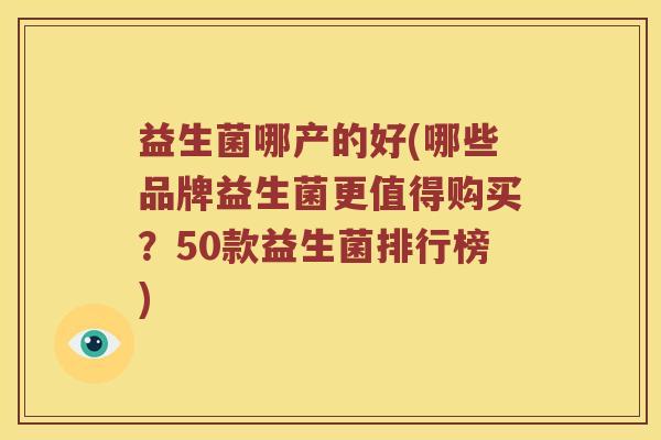 益生菌哪产的好(哪些品牌益生菌更值得购买？50款益生菌排行榜)