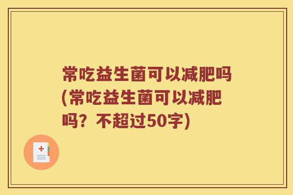 常吃益生菌可以吗(常吃益生菌可以吗？不超过50字)