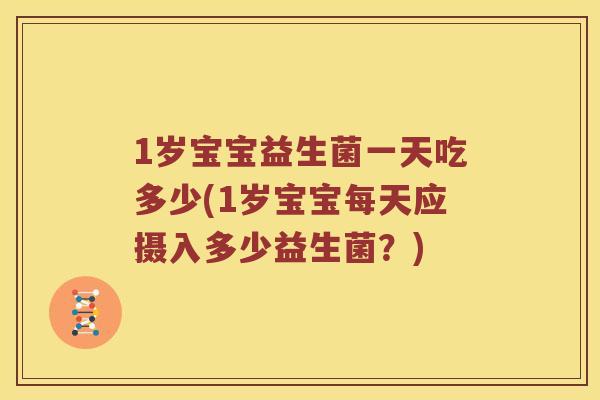 1岁宝宝益生菌一天吃多少(1岁宝宝每天应摄入多少益生菌?) 1岁宝宝益生菌一天吃多少(1岁宝宝每天应摄入多少益生菌?)