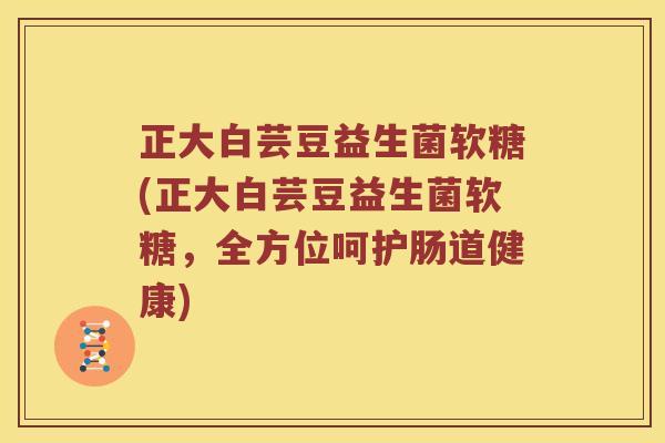正大白芸豆益生菌软糖(正大白芸豆益生菌软糖，全方位呵护肠道健康)