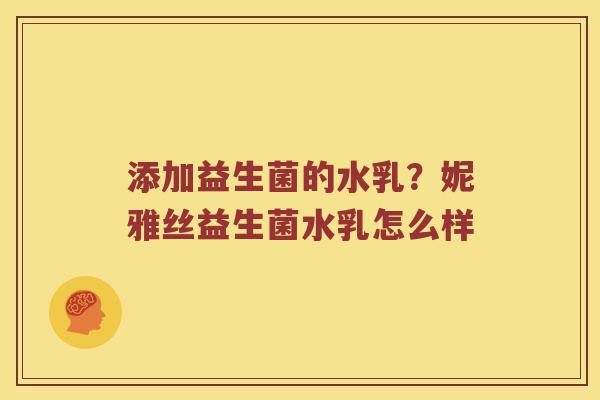 添加益生菌的水乳？妮雅丝益生菌水乳怎么样