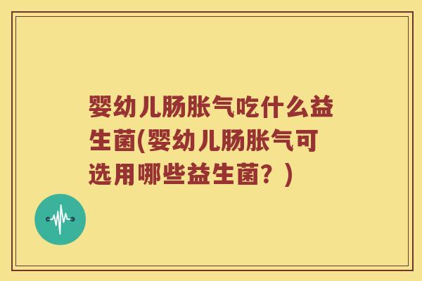 婴幼儿肠吃什么益生菌(婴幼儿肠可选用哪些益生菌？)