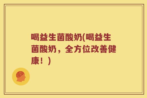 喝益生菌酸奶(喝益生菌酸奶，全方位改善健康！)