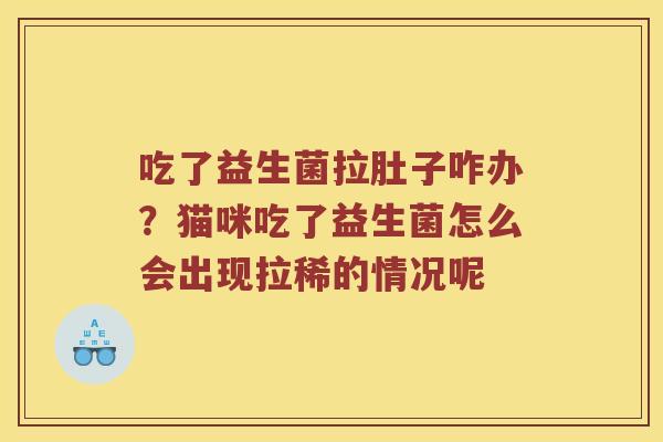 吃了益生菌拉肚子咋办？猫咪吃了益生菌怎么会出现拉稀的情况呢