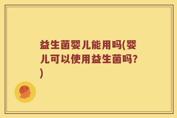 益生菌婴儿能用吗(婴儿可以使用益生菌吗?) 益生菌婴儿能用吗(婴儿可以使用益生菌吗?)