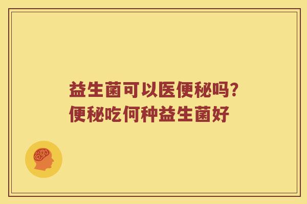 益生菌可以医吗？吃何种益生菌好