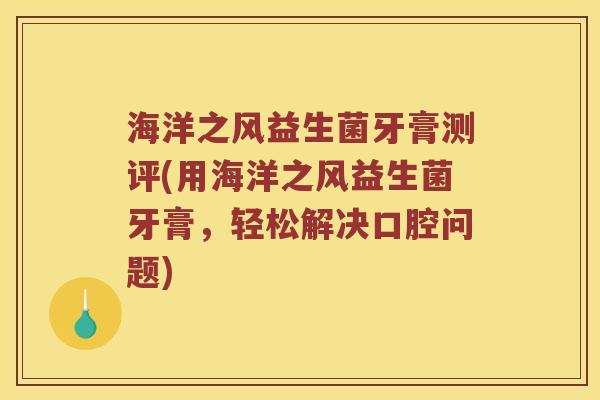 海洋之风益生菌牙膏测评(用海洋之风益生菌牙膏，轻松解决口腔问题)