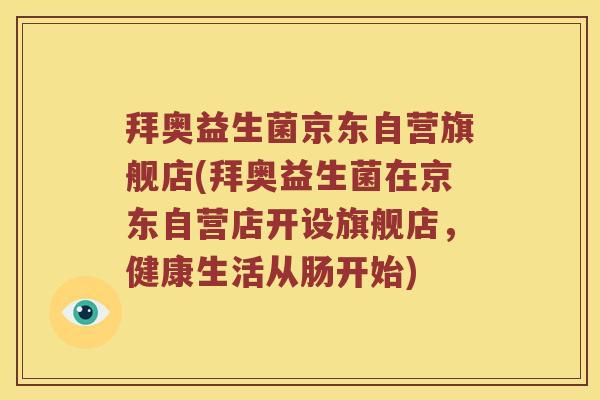 拜奥益生菌京东自营旗舰店(拜奥益生菌在京东自营店开设旗舰店，健康生活从肠开始)
