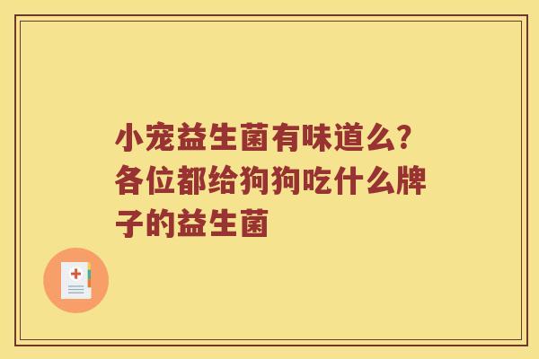 小宠益生菌有味道么？各位都给狗狗吃什么牌子的益生菌