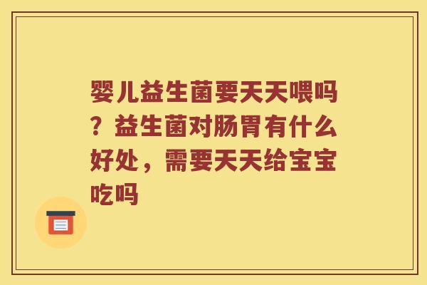 婴儿益生菌要天天喂吗？益生菌对肠胃有什么好处，需要天天给宝宝吃吗