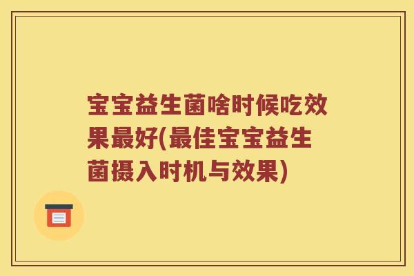 宝宝益生菌啥时候吃效果最好(最佳宝宝益生菌摄入时机与效果)
