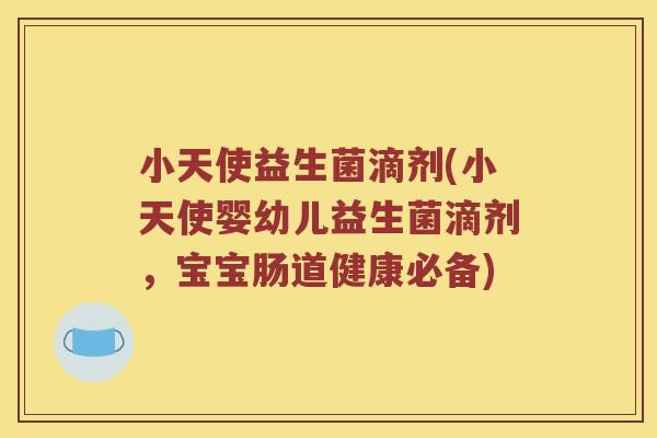 小天使益生菌滴剂(小天使婴幼儿益生菌滴剂，宝宝肠道健康必备)
