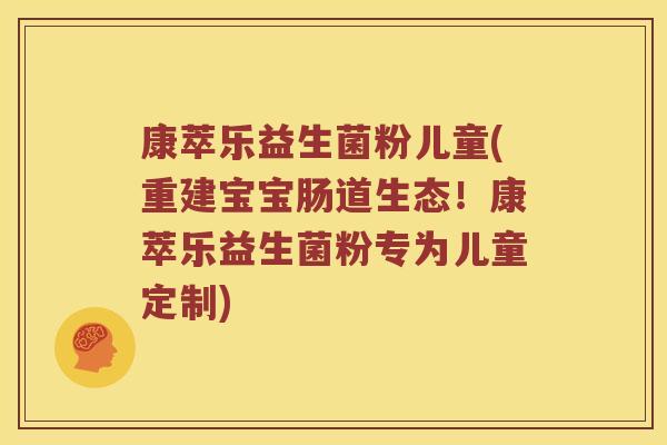 康萃乐益生菌粉儿童(重建宝宝肠道生态！康萃乐益生菌粉专为儿童定制)