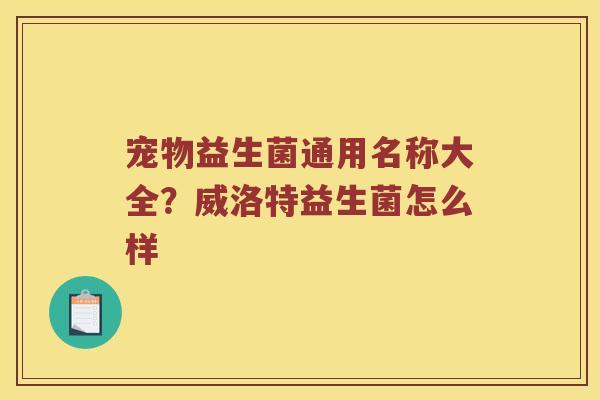 宠物益生菌通用名称大全？威洛特益生菌怎么样