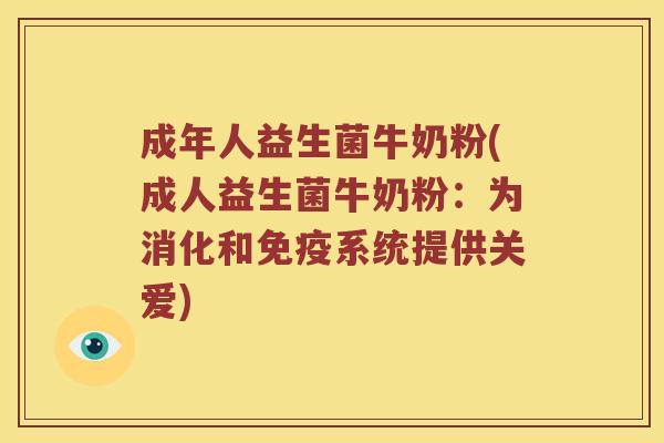 成年人益生菌牛奶粉(成人益生菌牛奶粉:为消化和系统提供关爱) 成年人益生菌牛奶粉(成人益生菌牛奶粉:为消化和系统提供关爱)
