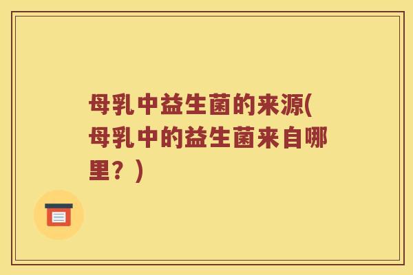 母乳中益生菌的来源(母乳中的益生菌来自哪里？)