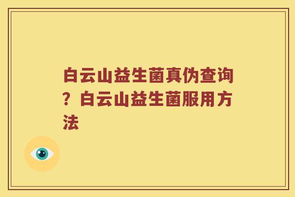 白云山益生菌真伪查询？白云山益生菌服用方法