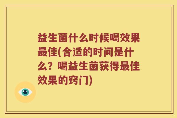 益生菌什么时候喝效果佳(合适的时间是什么?喝益生菌获得佳效果的窍门) 益生菌什么时候喝效果佳(合适的时间是什么?喝益生菌获得佳效果的窍门)