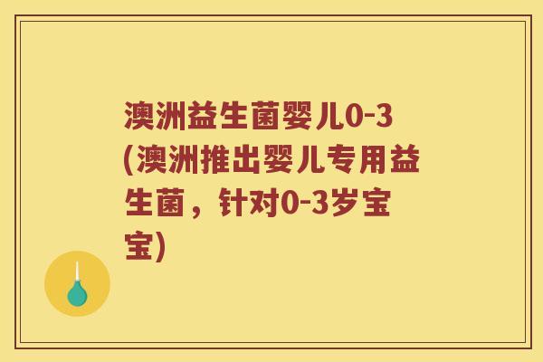 澳洲益生菌婴儿0-3(澳洲推出婴儿专用益生菌，针对0-3岁宝宝)