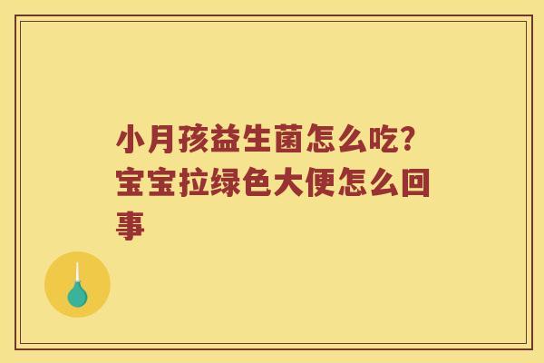 小月孩益生菌怎么吃?宝宝拉绿色大便怎么回事 小月孩益生菌怎么吃?宝宝拉绿色大便怎么回事