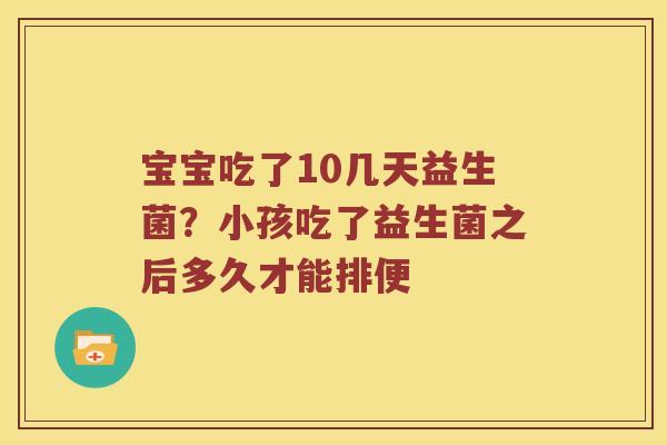 宝宝吃了10几天益生菌?小孩吃了益生菌之后多久才能排便 宝宝吃了10几天益生菌?小孩吃了益生菌之后多久才能排便