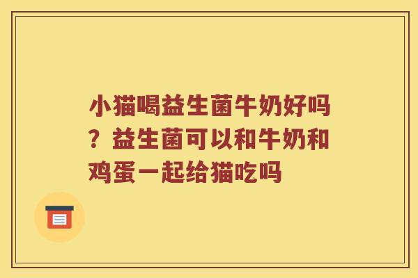 小猫喝益生菌牛奶好吗？益生菌可以和牛奶和鸡蛋一起给猫吃吗