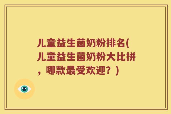 儿童益生菌奶粉排名(儿童益生菌奶粉大比拼，哪款最受欢迎？)