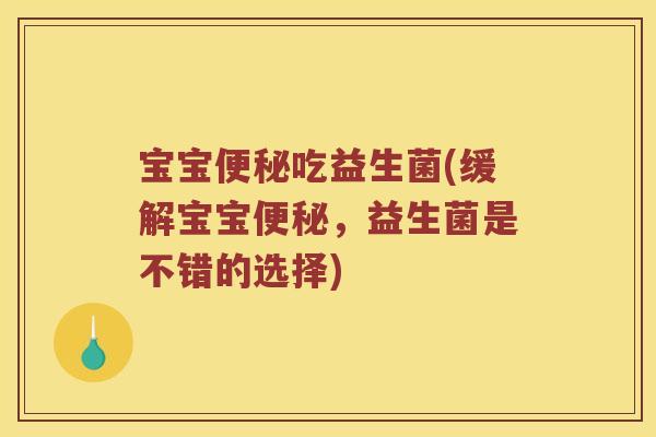 宝宝便秘吃益生菌(缓解宝宝便秘，益生菌是不错的选择)