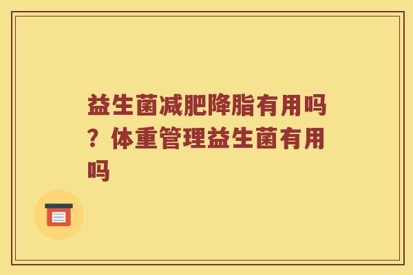 益生菌减肥降脂有用吗？体重管理益生菌有用吗