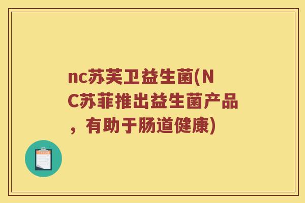 nc苏芙卫益生菌(NC苏菲推出益生菌产品，有助于肠道健康)