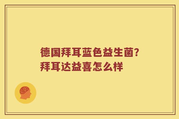 德国拜耳蓝色益生菌?拜耳达益喜怎么样 德国拜耳蓝色益生菌?拜耳达益喜怎么样