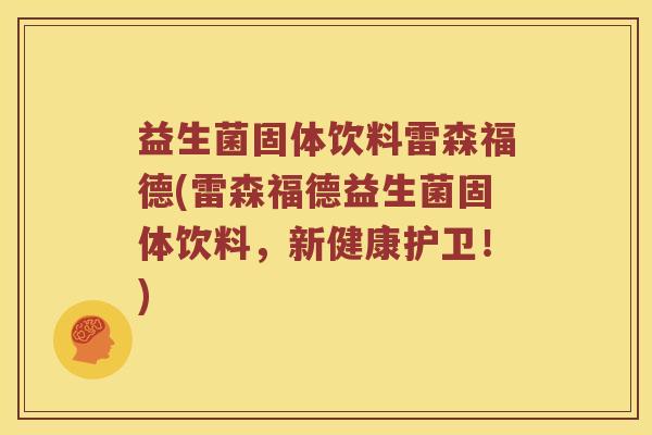 益生菌固体饮料雷森福德(雷森福德益生菌固体饮料，新健康护卫！)