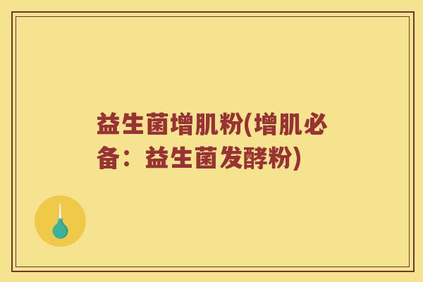 益生菌增肌粉(增肌必备：益生菌发酵粉)