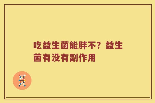 吃益生菌能胖不？益生菌有没有副作用