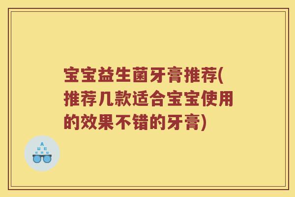 宝宝益生菌牙膏推荐(推荐几款适合宝宝使用的效果不错的牙膏) 宝宝益生菌牙膏推荐(推荐几款适合宝宝使用的效果不错的牙膏)
